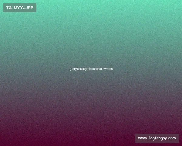 glory 赛事视频、globe soccer awards